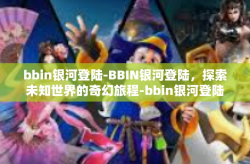 bbin银河登陆-BBIN银河登陆，探索未知世界的奇幻旅程-bbin银河登陆