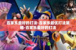 百家乐最好的打法-百家乐最优打法策略-百家乐最好的打法
