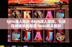 bbin真人国际-BBIN真人国际，引领在线娱乐新潮流-bbin真人国际