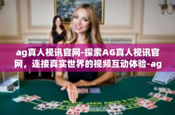 ag真人视讯官网-探索AG真人视讯官网，连接真实世界的视频互动体验-ag真人视讯官网