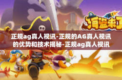 正规ag真人视讯-正规的AG真人视讯的优势和技术揭秘-正规ag真人视讯