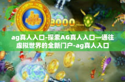 ag真人入口-探索AG真人入口—通往虚拟世界的全新门户-ag真人入口