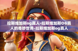 拉斯维加斯og真人-拉斯维加斯OG真人的奇妙世界-拉斯维加斯og真人