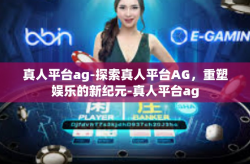 真人平台ag-探索真人平台AG，重塑娱乐的新纪元-真人平台ag