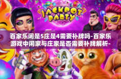 百家乐闲是5庄是4需要补牌吗-百家乐游戏中闲家与庄家是否需要补牌解析-百家乐闲是5庄是4需要补牌吗