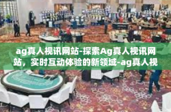 ag真人视讯网站-探索Ag真人视讯网站，实时互动体验的新领域-ag真人视讯网站