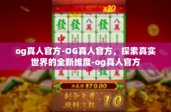 og真人官方-OG真人官方，探索真实世界的全新维度-og真人官方