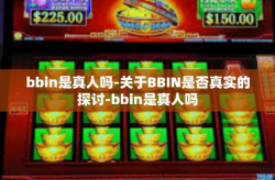 bbin是真人吗-关于BBIN是否真实的探讨-bbin是真人吗