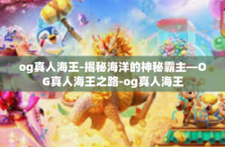 og真人海王-揭秘海洋的神秘霸主—OG真人海王之路-og真人海王