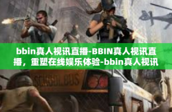 bbin真人视讯直播-BBIN真人视讯直播，重塑在线娱乐体验-bbin真人视讯直播