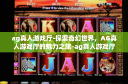 ag真人游戏厅-探索奇幻世界，AG真人游戏厅的魅力之旅-ag真人游戏厅