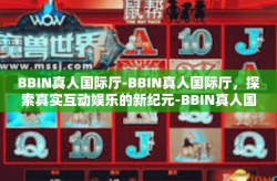 BBIN真人国际厅-BBIN真人国际厅，探索真实互动娱乐的新纪元-BBIN真人国际厅