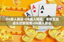 OG真人视讯-OG真人视讯，革新互动娱乐的新领域-OG真人视讯