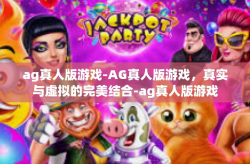 ag真人版游戏-AG真人版游戏，真实与虚拟的完美结合-ag真人版游戏