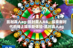 凯时真人ag-凯时真人AG，探索新时代的线上娱乐新体验-凯时真人ag