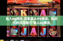 真人og视讯-探索真人OG视讯，新时代的交流媒介-真人og视讯