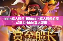 bbin真人娱乐-揭秘BBin真人娱乐的魔幻魅力-bbin真人娱乐
