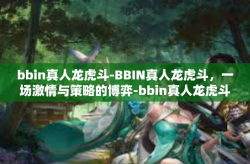 bbin真人龙虎斗-BBIN真人龙虎斗，一场激情与策略的博弈-bbin真人龙虎斗