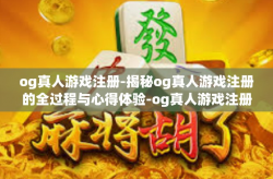 og真人游戏注册-揭秘og真人游戏注册的全过程与心得体验-og真人游戏注册