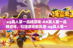 ag真人第一品牌游戏-AG真人第一品牌游戏，引领游戏新风潮-ag真人第一品牌游戏