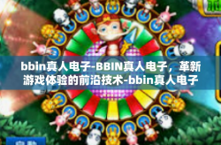 bbin真人电子-BBIN真人电子，革新游戏体验的前沿技术-bbin真人电子