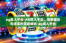 ag真人平台-AG真人平台，探索虚拟与现实的交融体验-ag真人平台