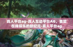 真人平台ag-真人互动平台AG，重塑在线娱乐的新纪元-真人平台ag