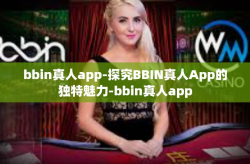 bbin真人app-探究BBIN真人App的独特魅力-bbin真人app