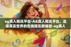 ag真人视讯平台-AG真人视讯平台，连接真实世界的在线娱乐新体验-ag真人视讯平台