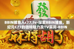 BBIN捕鱼入c77,tv-探索BBIN捕鱼，新纪元C77的独特魅力及TV实况-BBIN捕鱼入c77,tv