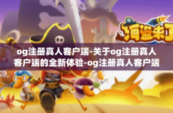 og注册真人客户端-关于og注册真人客户端的全新体验-og注册真人客户端