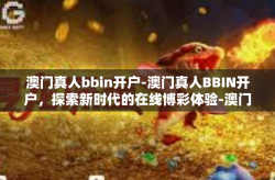 澳门真人bbin开户-澳门真人BBIN开户，探索新时代的在线博彩体验-澳门真人bbin开户