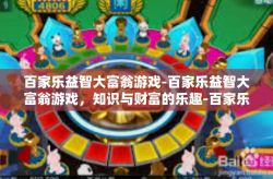 百家乐益智大富翁游戏-百家乐益智大富翁游戏，知识与财富的乐趣-百家乐益智大富翁游戏