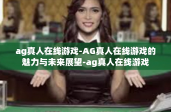 ag真人在线游戏-AG真人在线游戏的魅力与未来展望-ag真人在线游戏