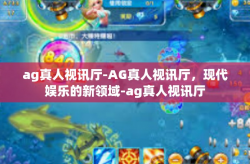 ag真人视讯厅-AG真人视讯厅，现代娱乐的新领域-ag真人视讯厅