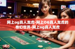 网上og真人龙虎-网上OG真人龙虎的奇幻世界-网上og真人龙虎