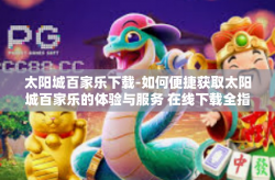 太阳城百家乐下载-如何便捷获取太阳城百家乐的体验与服务 在线下载全指南-太阳城百家乐下载