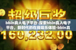 bbin真人电子平台-探索bbin真人电子平台，新时代的在线娱乐体验-bbin真人电子平台