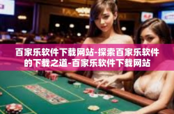 百家乐软件下载网站-探索百家乐软件的下载之道-百家乐软件下载网站