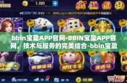 bbin宝盈APP官网-BBIN宝盈APP官网，技术与服务的完美结合-bbin宝盈APP官网