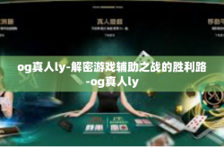 og真人ly-解密游戏辅助之战的胜利路-og真人ly