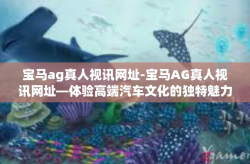 宝马ag真人视讯网址-宝马AG真人视讯网址—体验高端汽车文化的独特魅力-宝马ag真人视讯网址