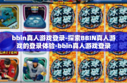 bbin真人游戏登录-探索BBIN真人游戏的登录体验-bbin真人游戏登录