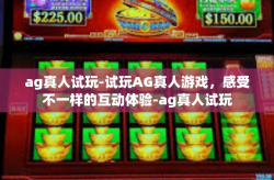 ag真人试玩-试玩AG真人游戏，感受不一样的互动体验-ag真人试玩