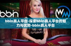 bbin真人平台-探索bbin真人平台的魅力与优势-bbin真人平台