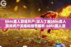 bbin真人游戏开户-深入了解bbin真人游戏开户流程和细节解析-bbin真人游戏开户