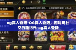 og真人登陆-OG真人登陆，游戏与社交的新纪元-og真人登陆