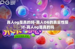 真人og是真的吗-真人OG的真实性探讨-真人og是真的吗