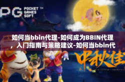 如何当bbin代理-如何成为BBIN代理，入门指南与策略建议-如何当bbin代理
