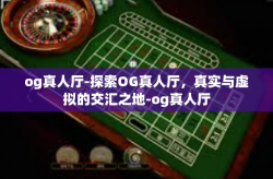 og真人厅-探索OG真人厅，真实与虚拟的交汇之地-og真人厅